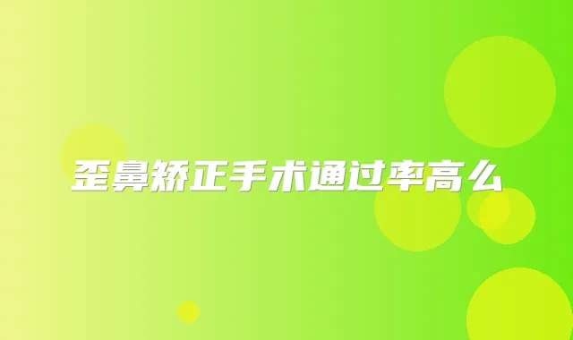 歪鼻矫正手术通过率高么