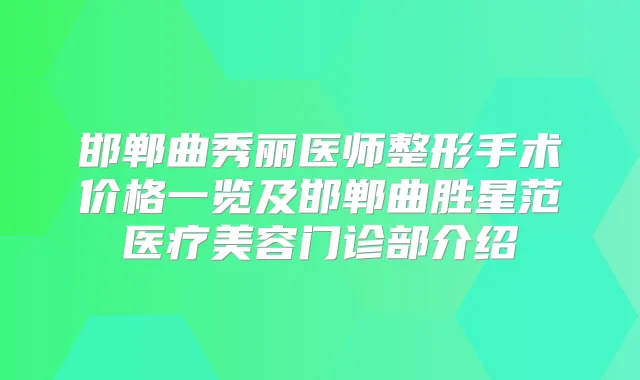 邯郸曲秀丽医师整形手术价格一览及邯郸曲胜星范医疗美容门诊部介绍