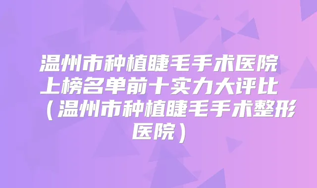 温州市种植睫毛手术医院上榜名单前十实力大评比（温州市种植睫毛手术整形医院）