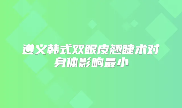 遵义韩式双眼皮翘睫术对身体影响小
