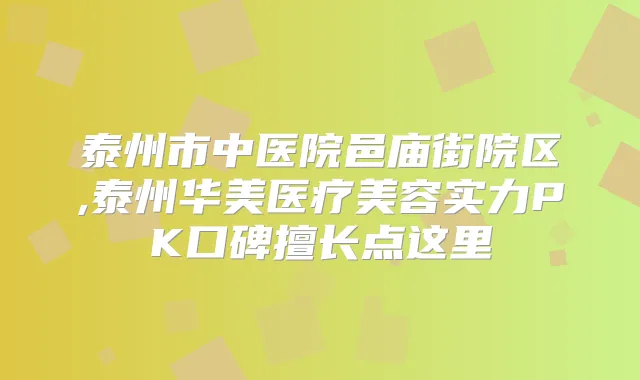 泰州市中医院邑庙街院区,泰州华美医疗美容实力PK口碑擅长点这里