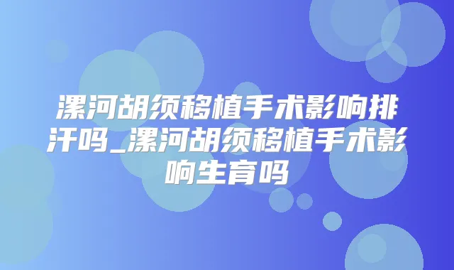 漯河胡须移植手术影响排汗吗_漯河胡须移植手术影响生育吗