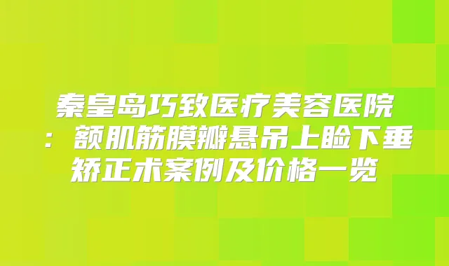 秦皇岛巧致医疗美容医院：额肌筋膜瓣悬吊上睑下垂矫正术案例及价格一览
