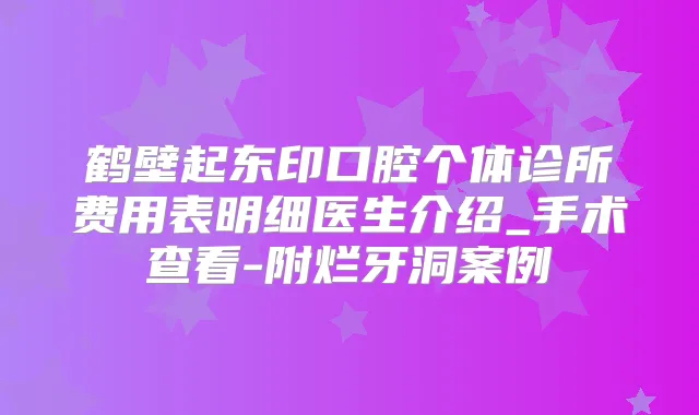鹤壁起东印口腔个体诊所费用表明细医生介绍_手术查看-附烂牙洞案例