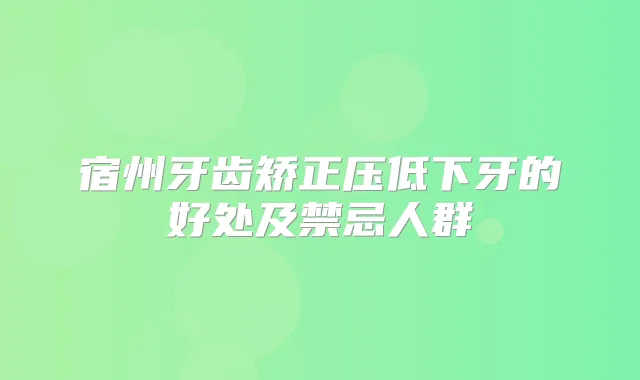 宿州牙齿矫正压低下牙的好处及禁忌人群