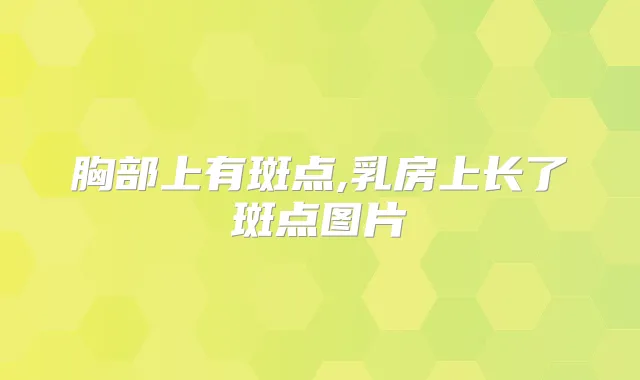 胸部上有斑点,乳房上长了斑点图片