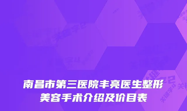 南昌市第三医院丰亮医生整形美容手术介绍及价目表