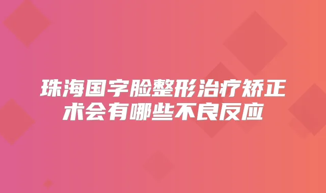 珠海国字脸整形矫正术会有哪些不良反应