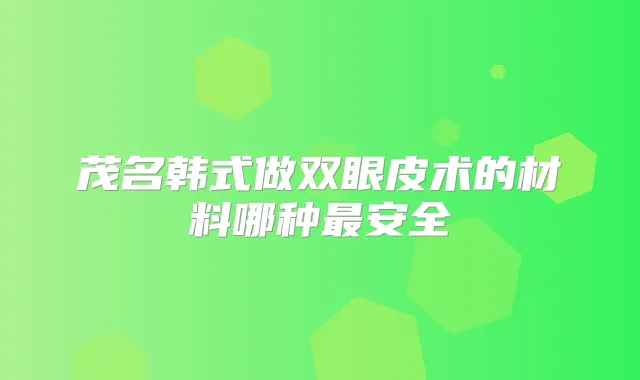 茂名韩式做双眼皮术的材料哪种安全
