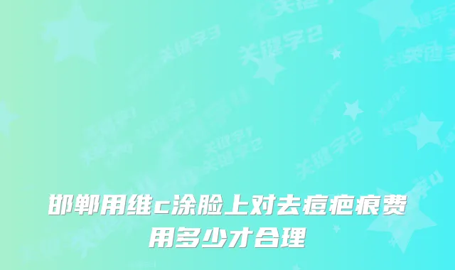 邯郸用维c涂脸上对去痘疤痕费用多少才合理