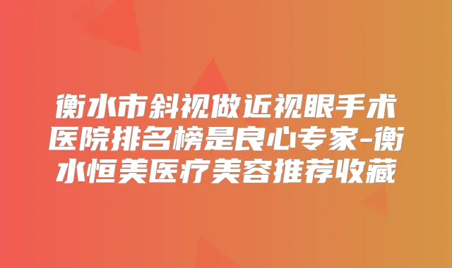 衡水市斜视做近视眼手术医院排名榜是良心专家-衡水恒美医疗美容推荐收藏