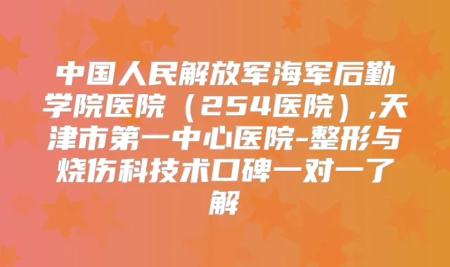 中国人民解放军海军后勤学院医院(254医院),天津市第一中心医院-整形与烧伤科技术口碑一对一了解
