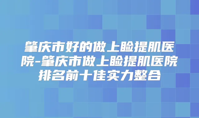 肇庆市好的做上睑提肌医院-肇庆市做上睑提肌医院排名前十佳实力整合