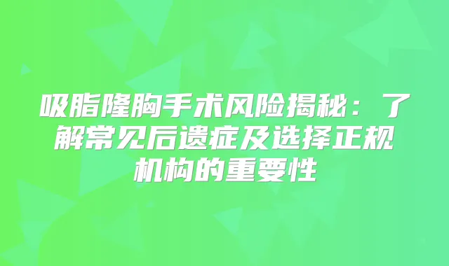 吸脂隆胸手术风险揭秘：了解常见后遗症及选择正规机构的重要性