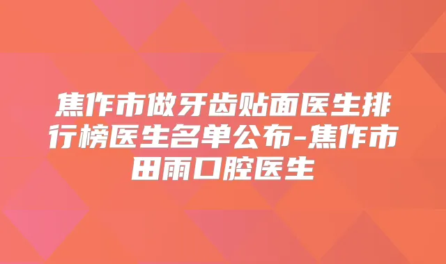 焦作市做牙齿贴面医生排行榜医生名单公布-焦作市田雨口腔医生