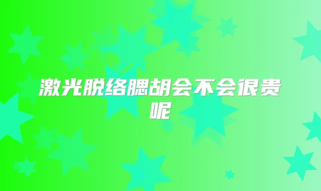 激光脱络腮胡会不会很贵呢