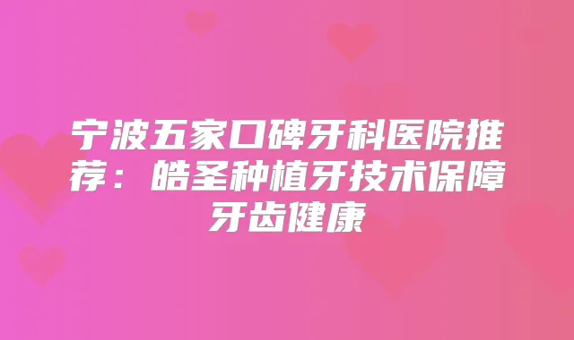 宁波五家口碑牙科医院推荐：皓圣种植牙技术保障牙齿健康