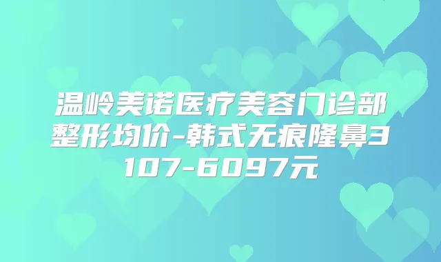 温岭美诺医疗美容门诊部整形均价-韩式无痕隆鼻3107-6097元