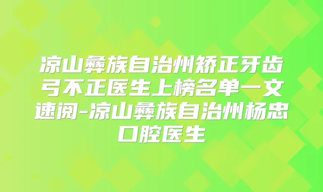凉山彝族自治州矫正牙齿弓不正医生上榜名单一文速阅-凉山彝族自治州杨忠口腔医生