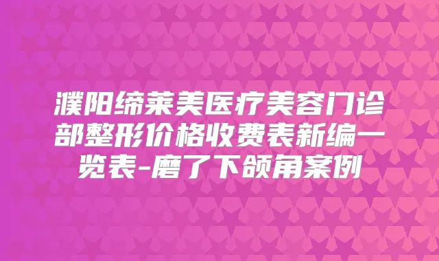 濮阳缔莱美医疗美容门诊部整形价格收费表新编一览表-磨了下颌角案例