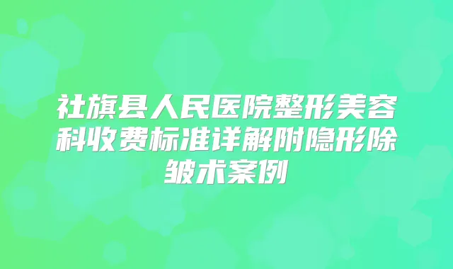 社旗县人民医院整形美容科收费标准详解附隐形除皱术案例