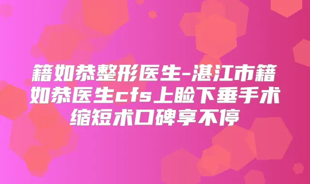 籍如恭整形医生-湛江市籍如恭医生cfs上睑下垂手术缩短术口碑享不停