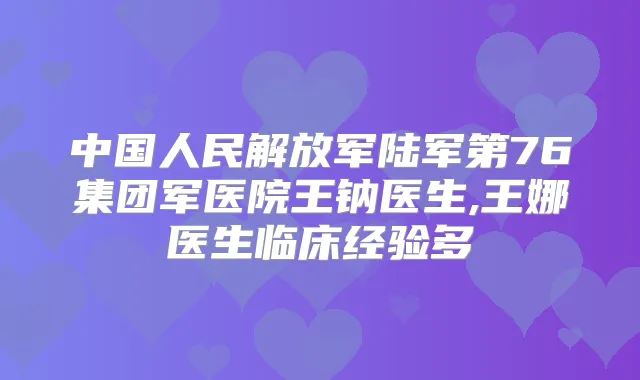 中国人民解放军陆军第76集团军医院王钠医生,王娜医生临床经验多