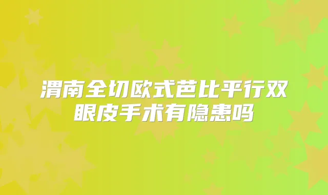 渭南全切欧式芭比平行双眼皮手术有隐患吗