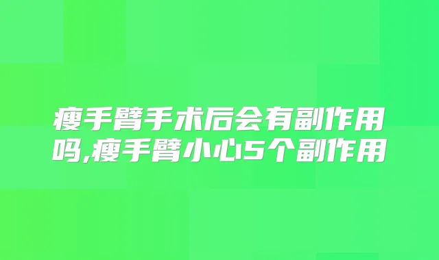 瘦手臂手术后会有副作用吗,瘦手臂小心5个副作用