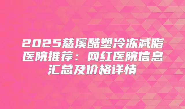 2025慈溪酷塑冷冻减脂医院推荐：网红医院信息汇总及价格详情