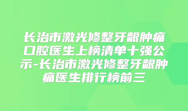 长治市激光修整牙龈肿痛口腔医生上榜清单十强公示-长治市激光修整牙龈肿痛医生排行榜前三
