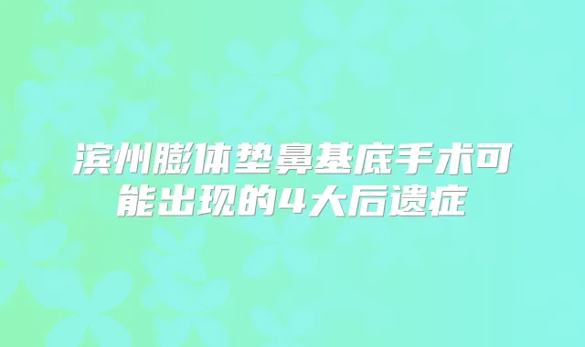 滨州膨体垫鼻基底手术可能出现的4大后遗症