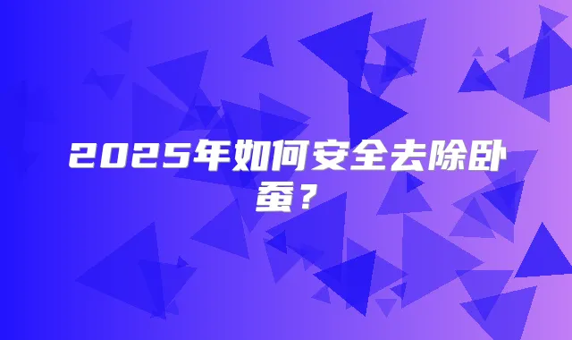 2025年如何安全去除卧蚕?