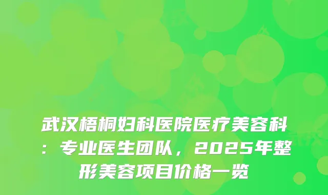 武汉梧桐妇科医院医疗美容科:专业医生团队,2025年整形美容项目价格一览
