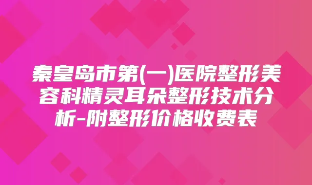 秦皇岛市第(一)医院整形美容科朵整形技术分析-附整形价格收费表