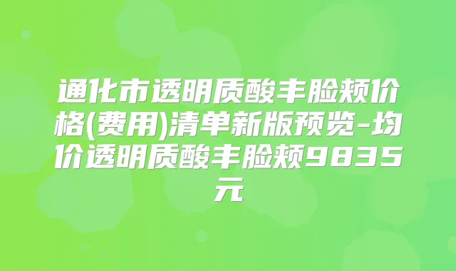 通化市透明质酸丰脸颊价格(费用)清单新版预览-均价透明质酸丰脸颊9835元