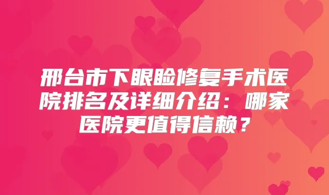 邢台市下眼睑修复手术医院排名及详细介绍:哪家医院更值得信赖?