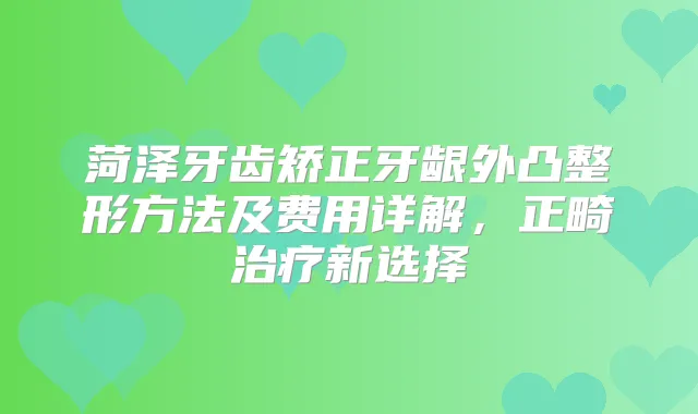 菏泽牙齿矫正牙龈外凸整形方法及费用详解，正畸新选择