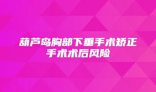 葫芦岛胸部下垂手术矫正手术术后风险
