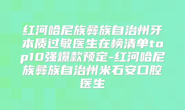 红河哈尼族彝族自治州牙本质过敏医生在榜清单top10强爆款预定-红河哈尼族彝族自治州米石安口腔医生