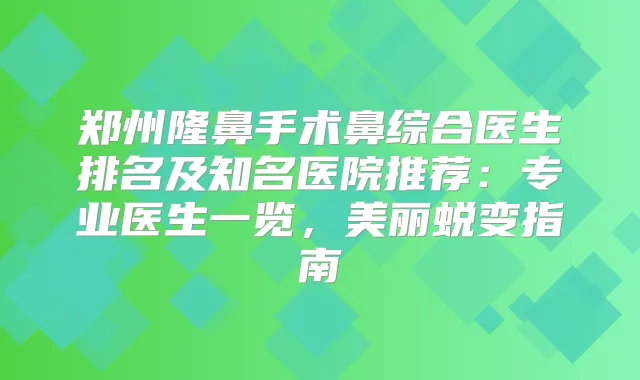 郑州隆鼻手术鼻综合医生排名及知名医院推荐：专业医生一览，美丽蜕变指南