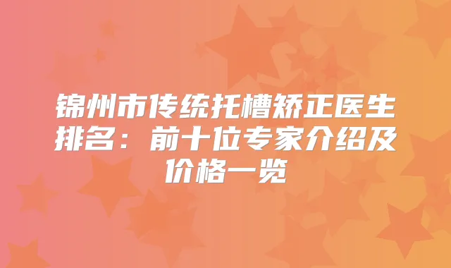 锦州市传统托槽矫正医生排名：前十位专家介绍及价格一览