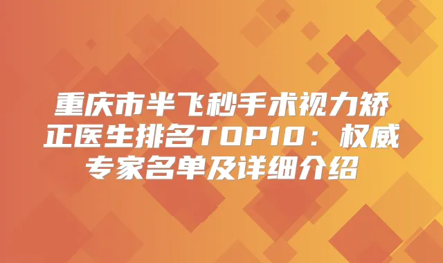 重庆市半飞秒手术视力矫正医生排名TOP10：专家名单及详细介绍