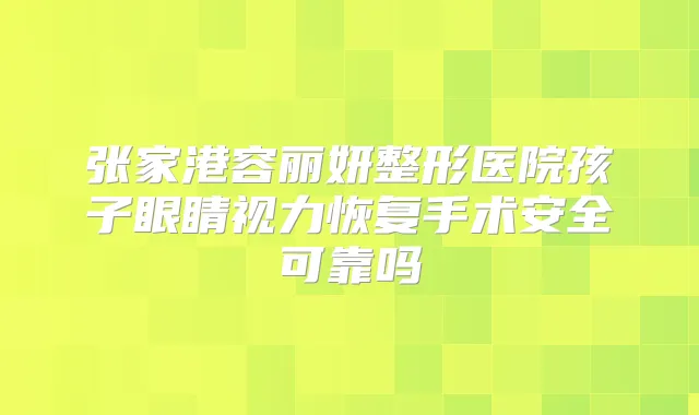 张家港容丽妍整形医院孩子眼睛视力恢复手术安全可靠吗