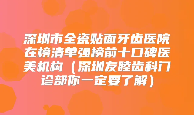 深圳市全瓷贴面牙齿医院在榜清单强榜前十口碑医美机构（深圳友睦齿科门诊部你一定要了解）