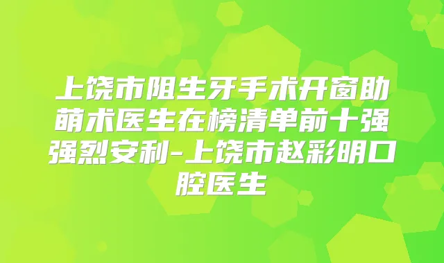 上饶市阻生牙手术开窗助萌术医生在榜清单前十强强烈安利-上饶市赵彩明口腔医生