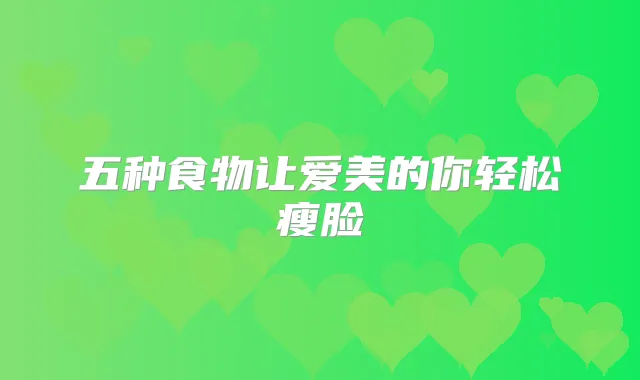 五种食物让爱美的你轻松瘦脸