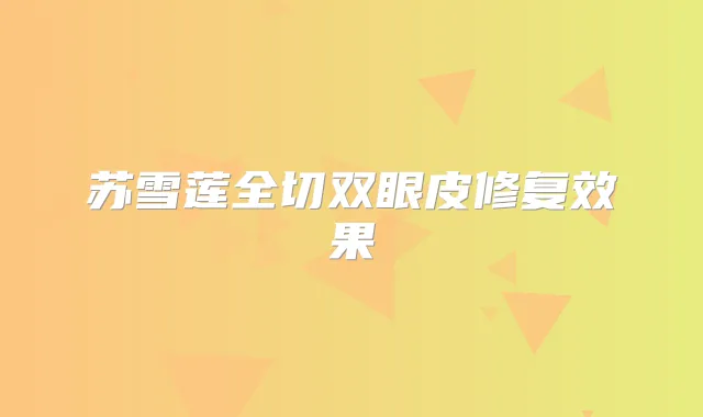 苏雪莲全切双眼皮修复效果