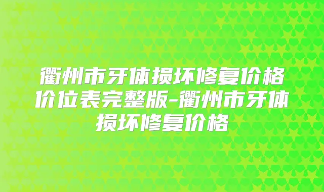 衢州市牙体损坏修复价格价位表完整版-衢州市牙体损坏修复价格
