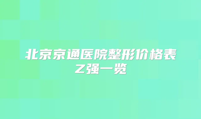 北京京通医院整形价格表Z强一览